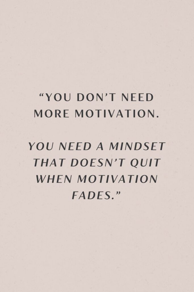 You don't need more motivation you need a mindset that does not quit when motivation fades